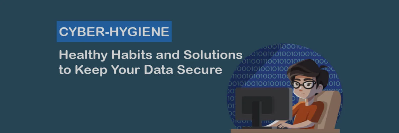 CYBER HYGIENE- HEALTHY HABITS AND SOLUTIONS TO KEEP YOUR DATA SECURE